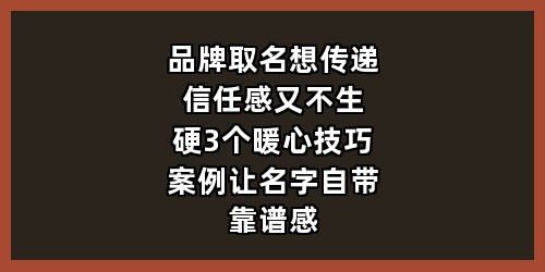 品牌取名想传递信任感又不生硬？3个暖心技巧+案例，让名字自带靠谱感