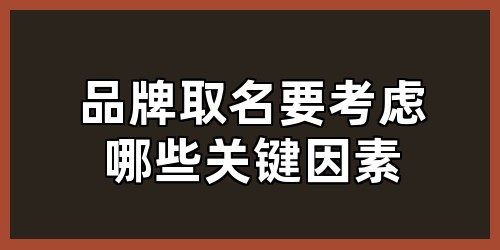 品牌取名要考虑哪些关键因素？