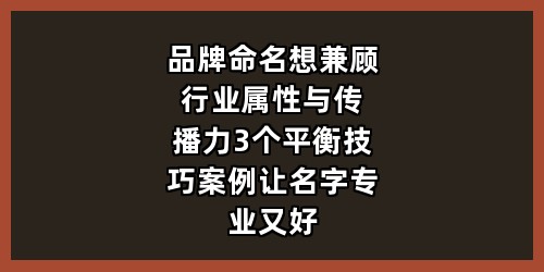 品牌命名想兼顾行业属性与传播力？3个平衡技巧+案例，让名字专业又好记