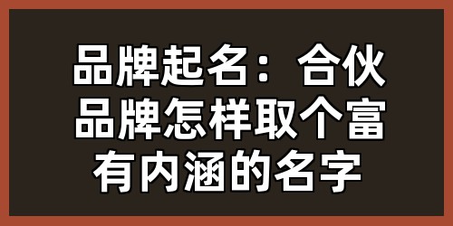品牌起名：合伙品牌怎样取个富有内涵的名字