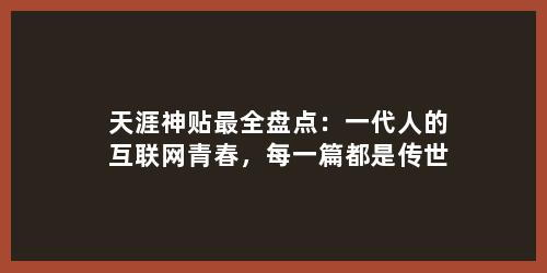 天涯神贴最全盘点：一代人的互联网青春，每一篇都是传世