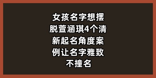 女孩名字想摆脱“萱涵琪”？4个清新起名角度+案例，让名字雅致不撞名