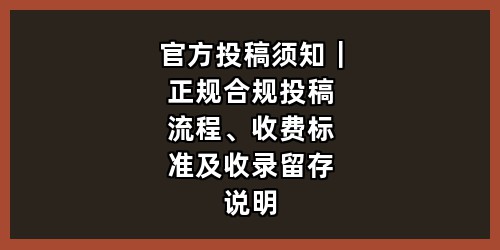 官方投稿须知｜正规合规投稿流程、收费标准及收录留存说明
