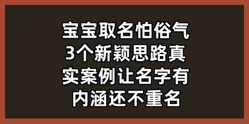 宝宝取名怕俗气？3个新颖思路+真实案例，让名字有内涵还不重名