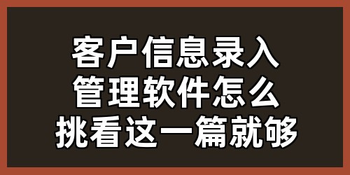 客户信息录入管理软件怎么挑？看这一篇就够！