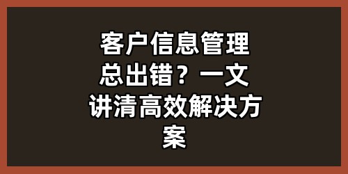 客户信息管理总出错？一文讲清高效解决方案