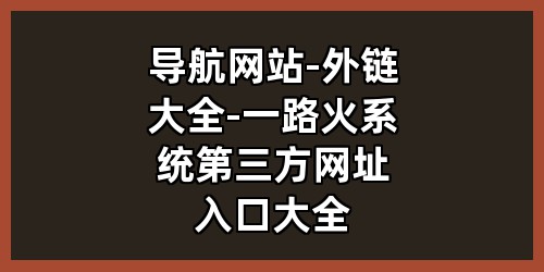 导航网站-外链大全-一路火系统第三方网址入口大全