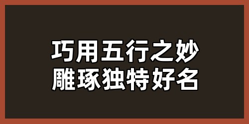 巧用五行之妙，雕琢独特好名