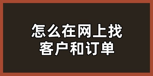 怎么在网上找客户和订单