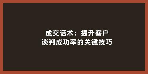 成交话术：提升客户谈判成功率的关键技巧