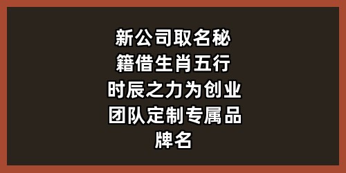 新公司取名秘籍：借生肖五行时辰之力，为创业团队定制专属品牌名