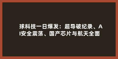球科技一日爆发：超导破纪录、AI安全震荡、国产芯片与航天全面提速
