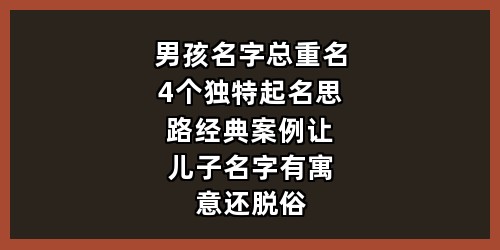 男孩名字总重名？4个独特起名思路+经典案例，让儿子名字有寓意还脱俗
