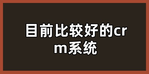 目前比较好的crm系统