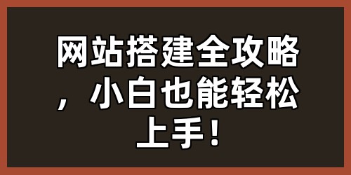 网站搭建全攻略，小白也能轻松上手！