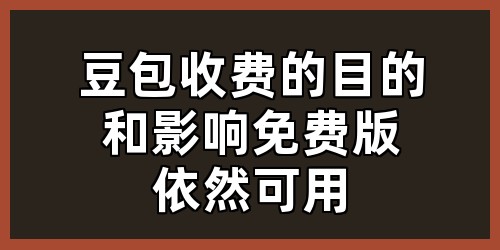 豆包收费的目的和影响？免费版依然可用