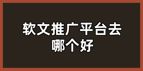 软文推广平台去哪个好