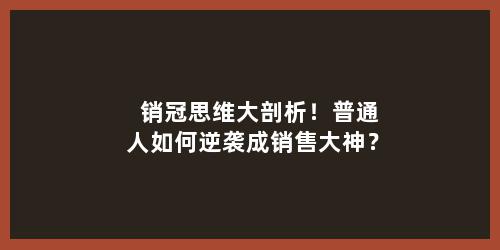 销冠思维大剖析！普通人如何逆袭成销售大神？