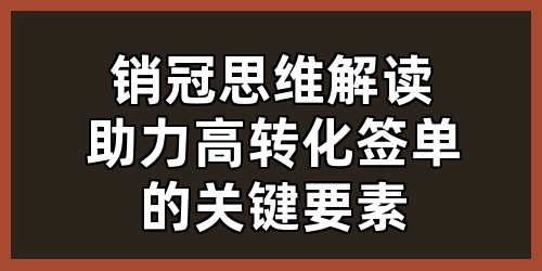 销冠思维解读：助力高转化签单的关键要素