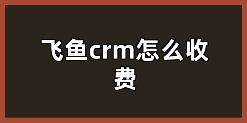 飞鱼crm怎么收费